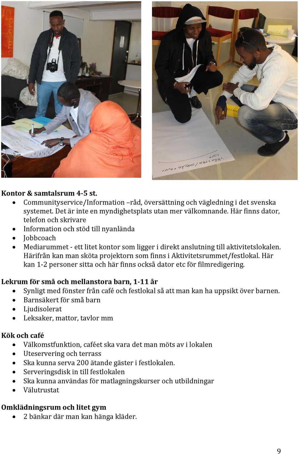 Härifrån kan man sköta projektorn som finns i Aktivitetsrummet/festlokal. Här kan 1-2 personer sitta och här finns också dator etc för filmredigering.