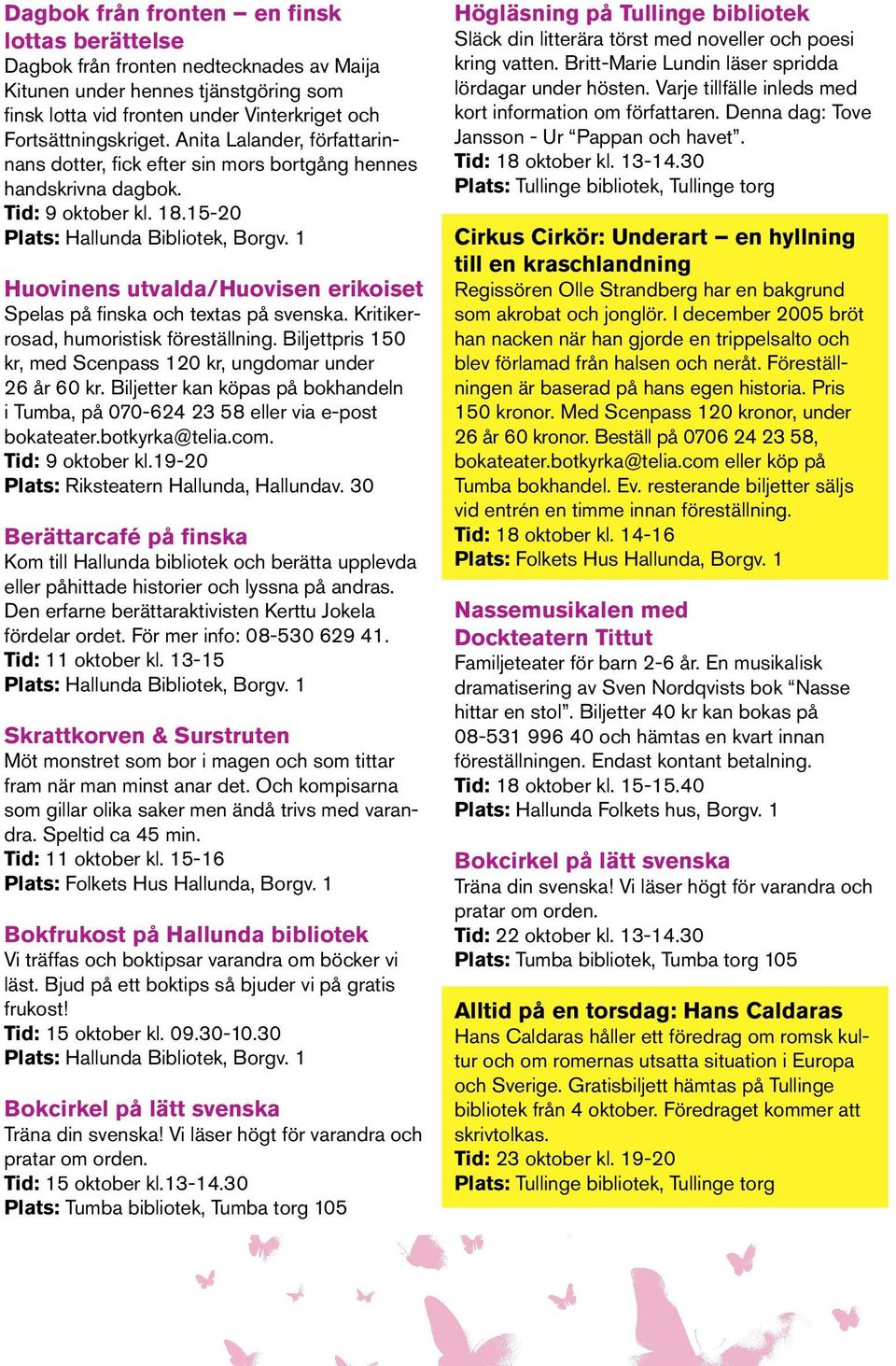 1 Huovinens utvalda/huovisen erikoiset Spelas på finska och textas på svenska. Kritikerrosad, humoristisk föreställning. Biljettpris 150 kr, med Scenpass 120 kr, ungdomar under 26 år 60 kr.