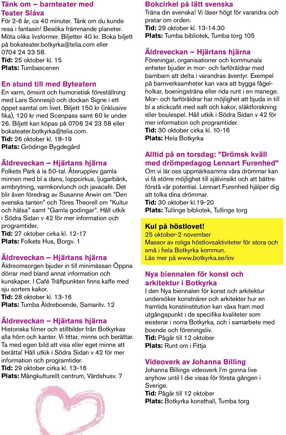 15 Plats: Tumbascenen En stund till med Byteatern En varm, ömsint och humoristisk föreställning med Lars Sonnesjö och dockan Signe i ett öppet samtal om livet.