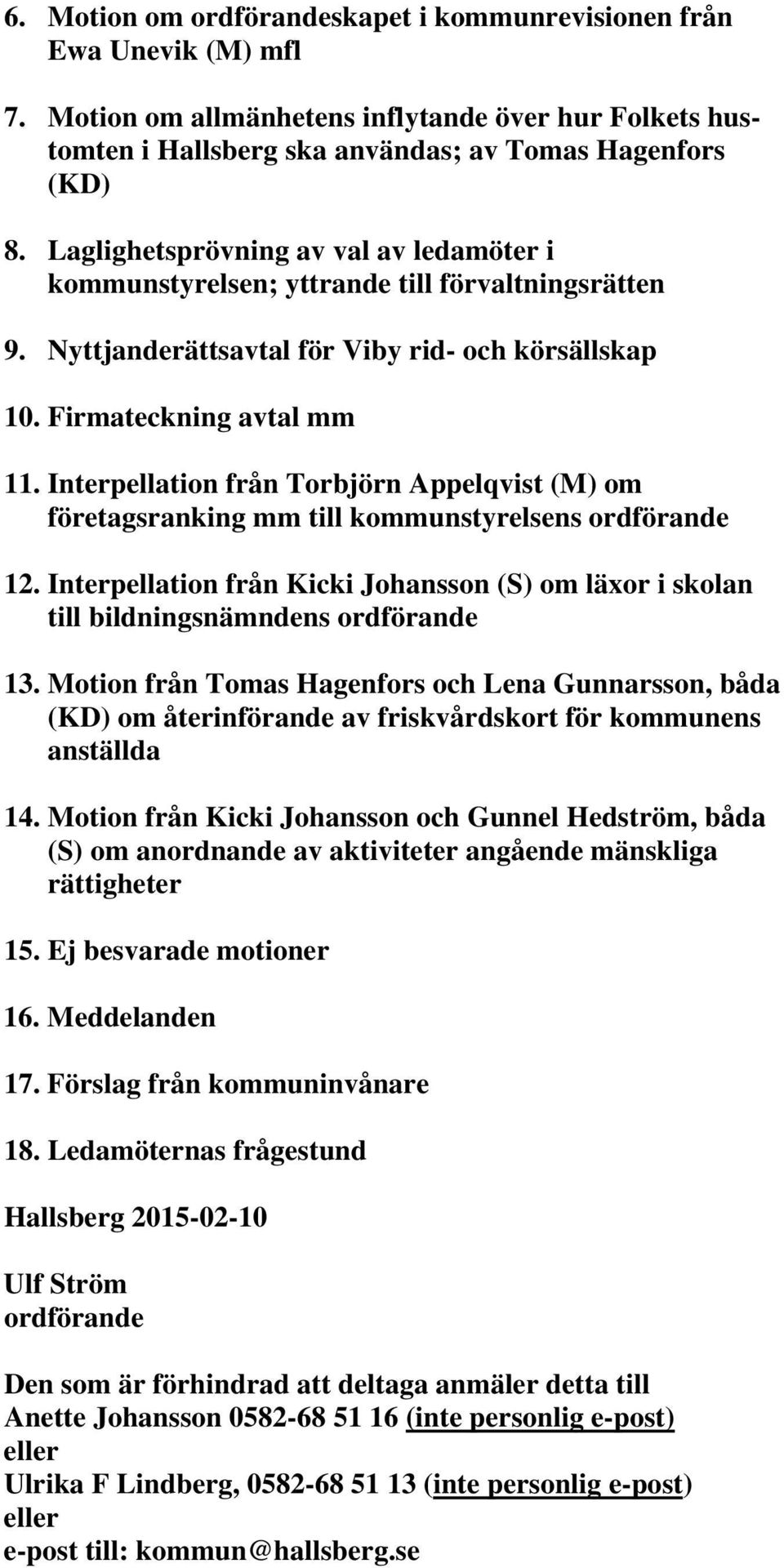 Interpellation från Torbjörn Appelqvist (M) om företagsranking mm till kommunstyrelsens ordförande 12. Interpellation från Kicki Johansson (S) om läxor i skolan till bildningsnämndens ordförande 13.