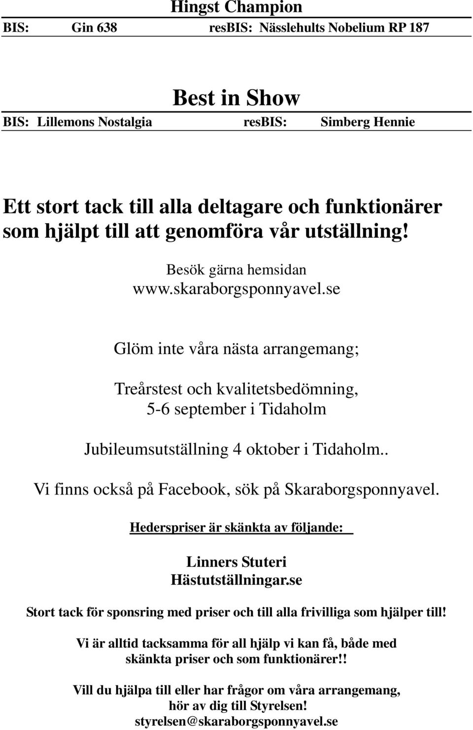 se Glöm inte våra nästa arrangemang; Treårstest och kvalitetsbedömning, 5-6 september i Tidaholm Jubileumsutställning 4 oktober i Tidaholm.. Vi finns också på Facebook, sök på Skaraborgsponnyavel.