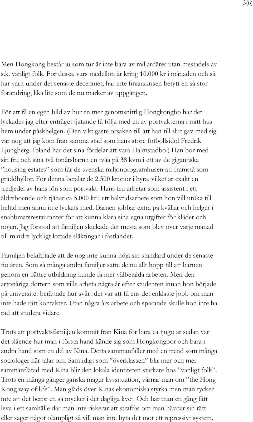 För att få en egen bild av hur en mer genomsnittlig Hongkongbo har det lyckades jag efter enträget tjatande få följa med en av portvakterna i mitt hus hem under påskhelgen.