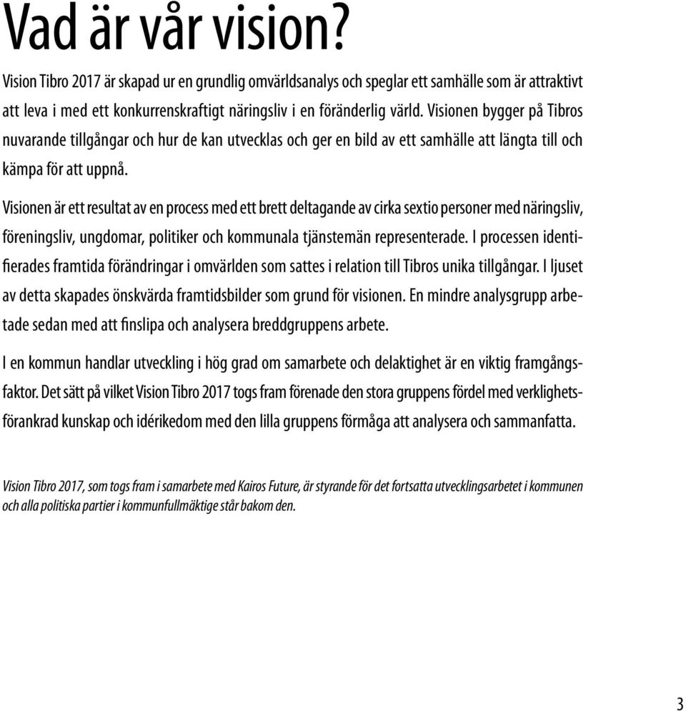 Visionen är ett resultat av en process med ett brett deltagande av cirka sextio personer med näringsliv, föreningsliv, ungdomar, politiker och kommunala tjänstemän representerade.