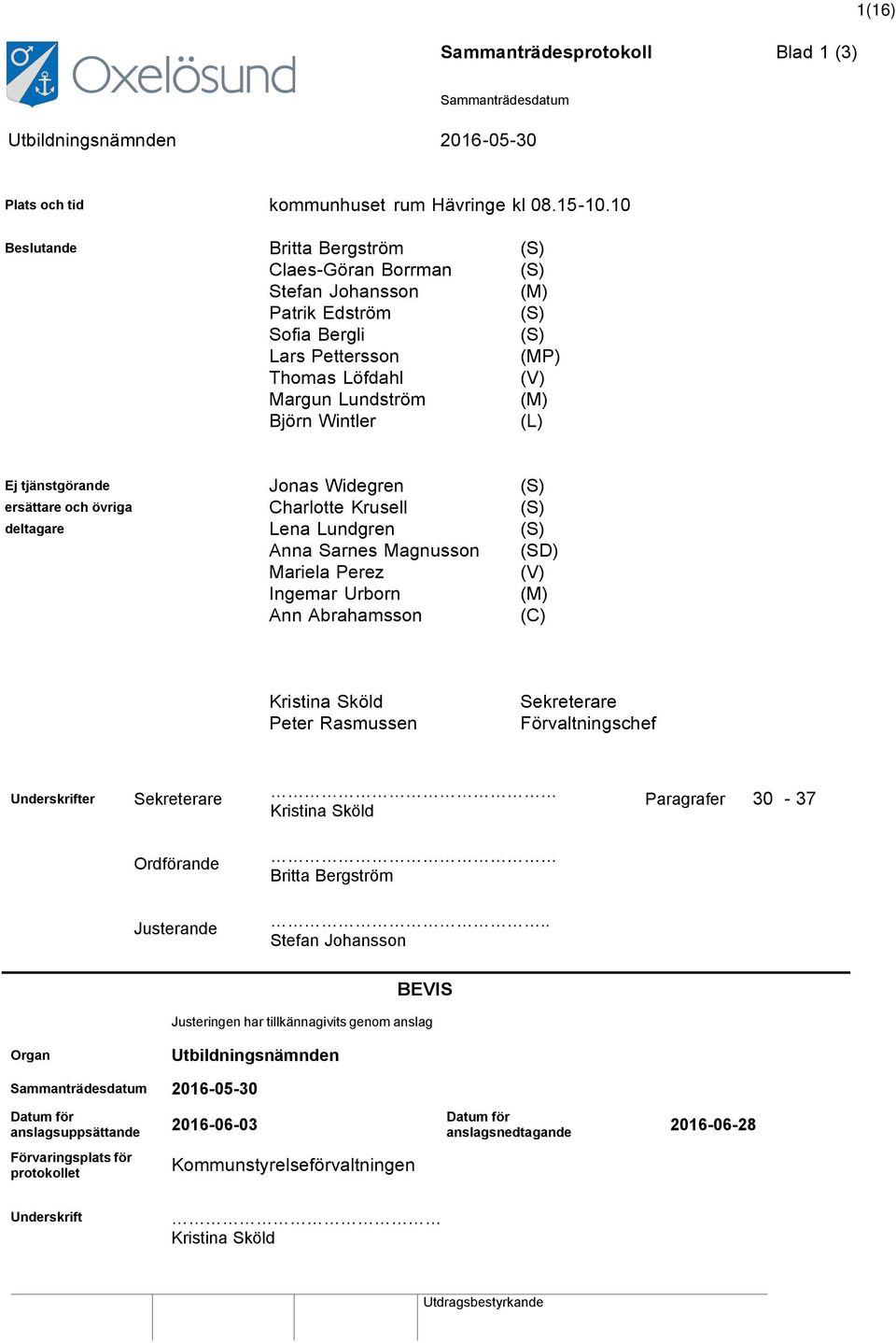 tjänstgörande Jonas Widegren (S) ersättare och övriga Charlotte Krusell (S) deltagare Lena Lundgren (S) Anna Sarnes Magnusson (SD) Mariela Perez (V) Ingemar Urborn (M) Ann Abrahamsson (C) Kristina