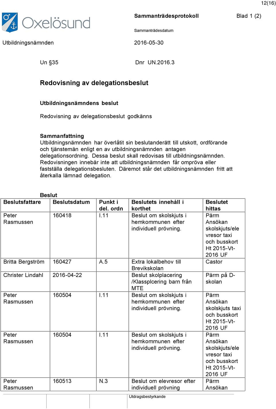 tjänstemän enligt en av utbildningsnämnden antagen delegationsordning. Dessa beslut skall redovisas till utbildningsnämnden.