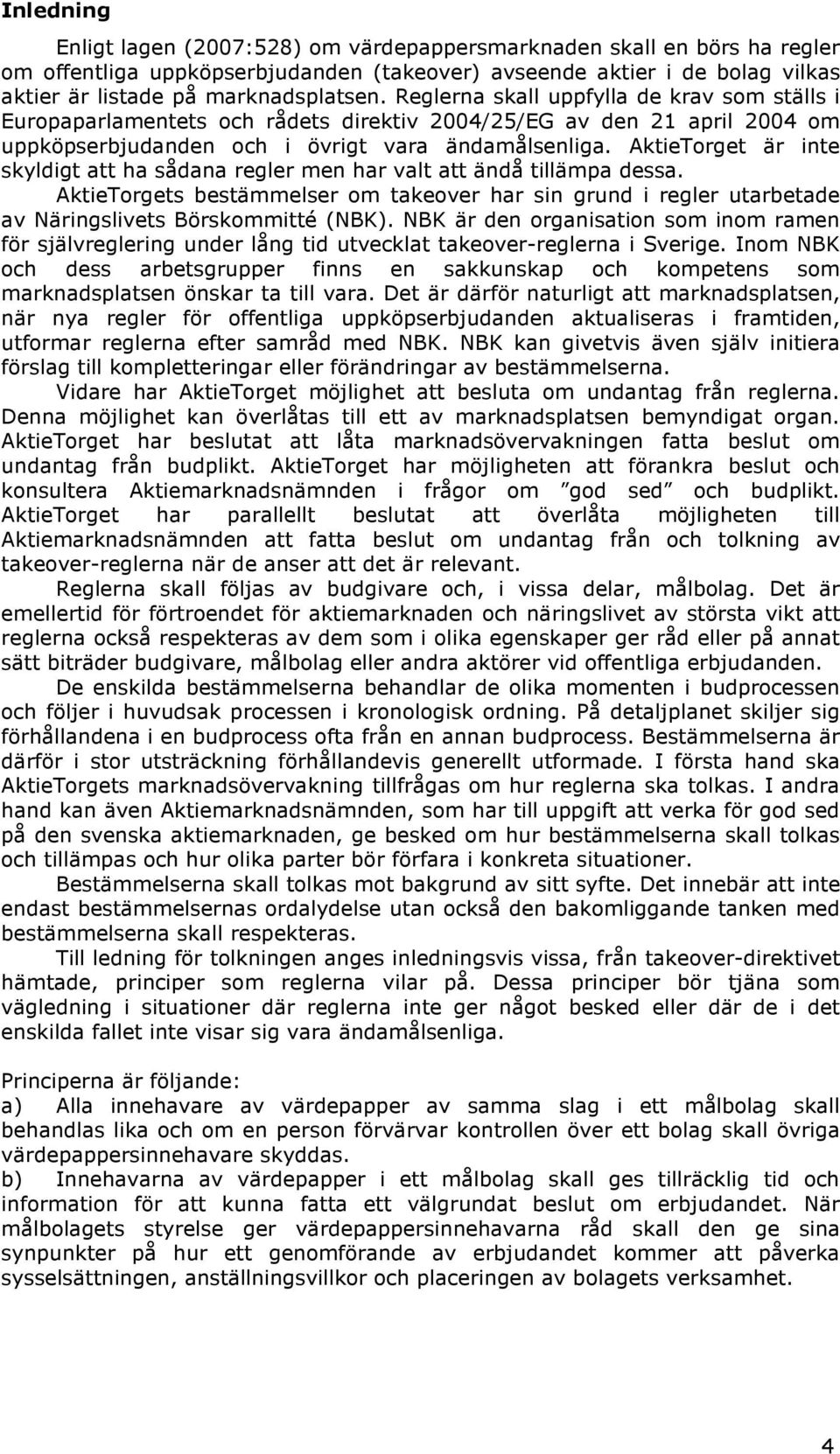 AktieTorget är inte skyldigt att ha sådana regler men har valt att ändå tillämpa dessa. AktieTorgets bestämmelser om takeover har sin grund i regler utarbetade av Näringslivets Börskommitté (NBK).