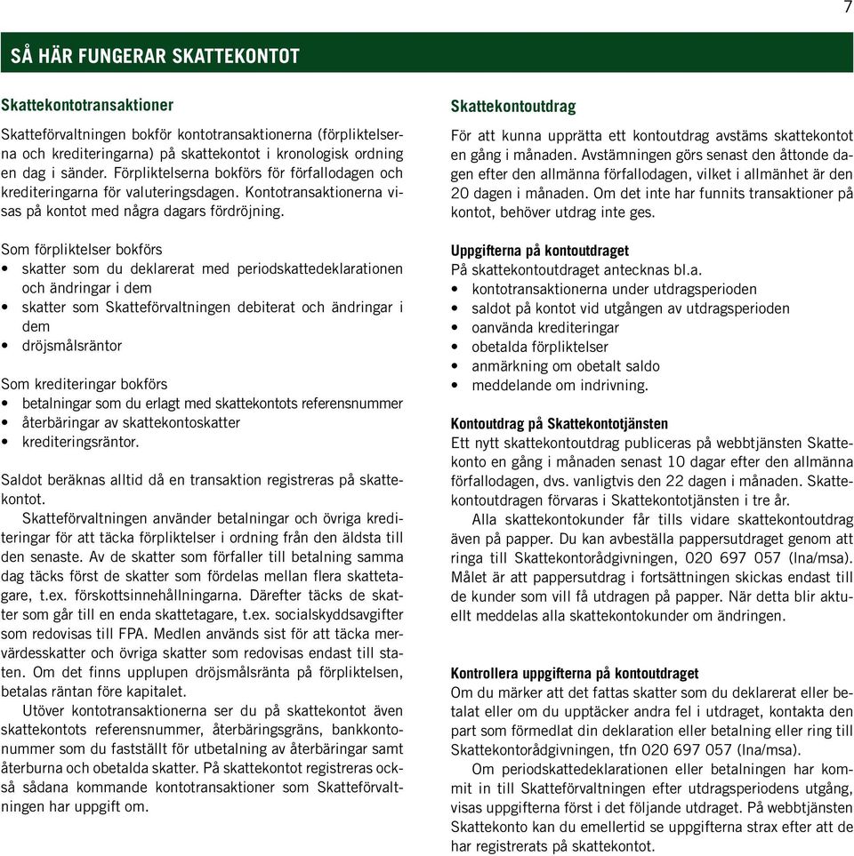 Som förpliktelser bokförs skatter som du deklarerat med periodskattedeklarationen och ändringar i dem skatter som Skatteförvaltningen debiterat och ändringar i dem dröjsmålsräntor Som krediteringar