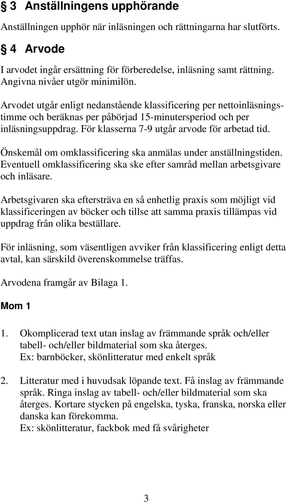 För klasserna 7-9 utgår arvode för arbetad tid. Önskemål om omklassificering ska anmälas under anställningstiden. Eventuell omklassificering ska ske efter samråd mellan arbetsgivare och inläsare.