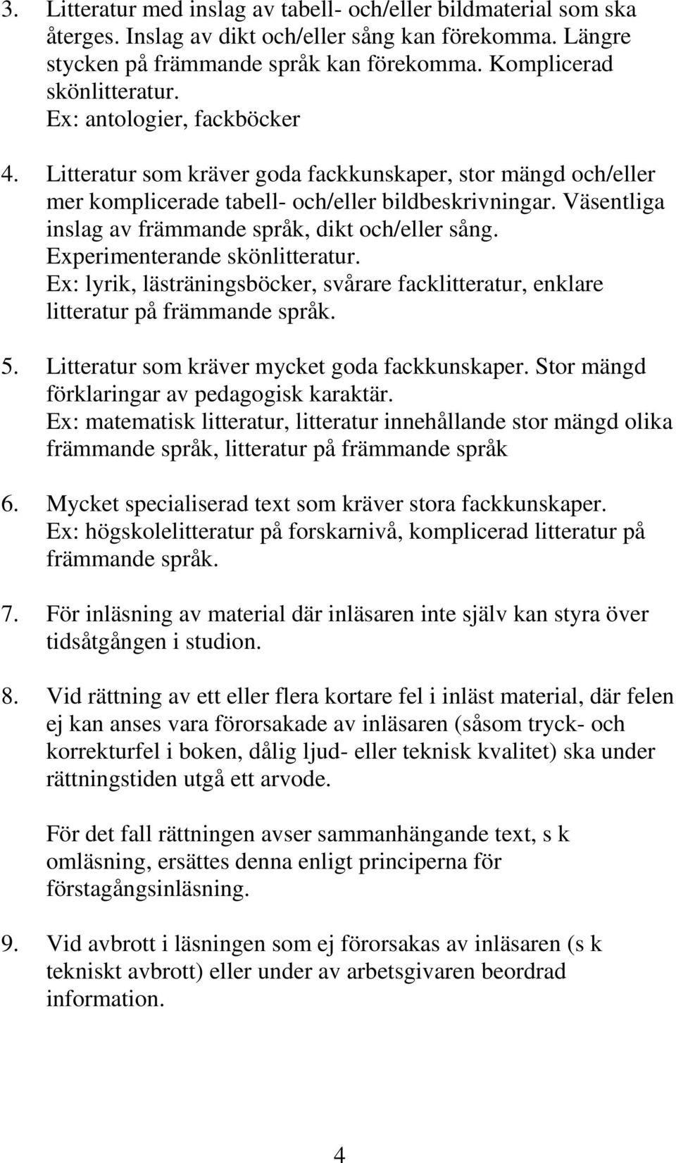 Väsentliga inslag av främmande språk, dikt och/eller sång. Experimenterande skönlitteratur. Ex: lyrik, lästräningsböcker, svårare facklitteratur, enklare litteratur på främmande språk. 5.