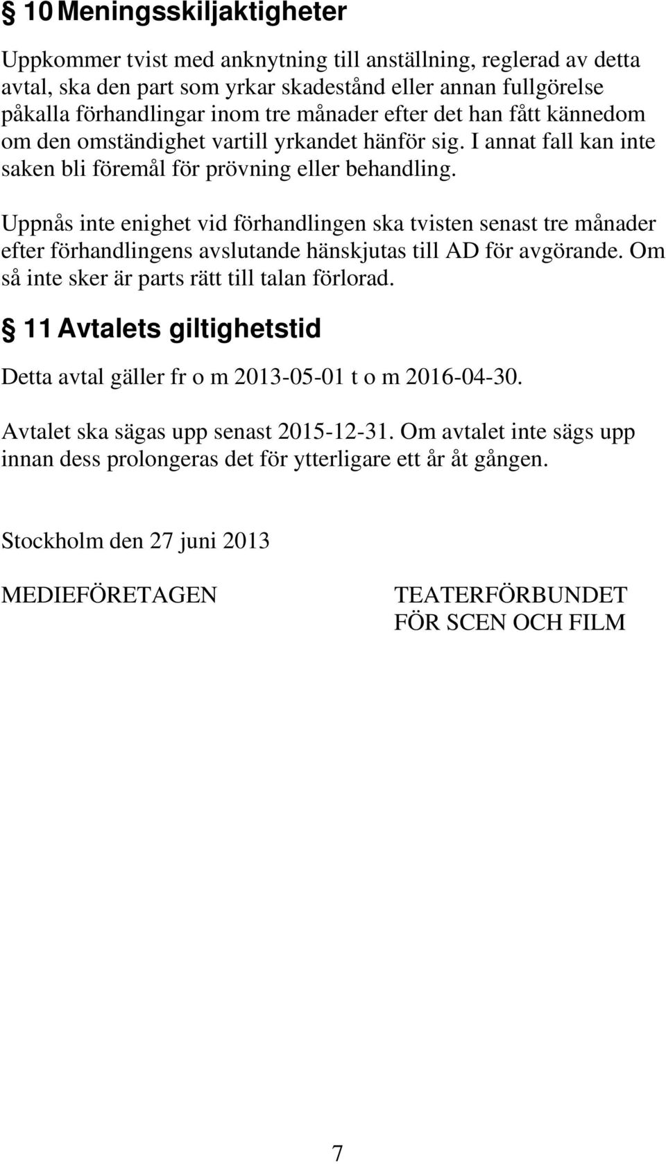 Uppnås inte enighet vid förhandlingen ska tvisten senast tre månader efter förhandlingens avslutande hänskjutas till AD för avgörande. Om så inte sker är parts rätt till talan förlorad.