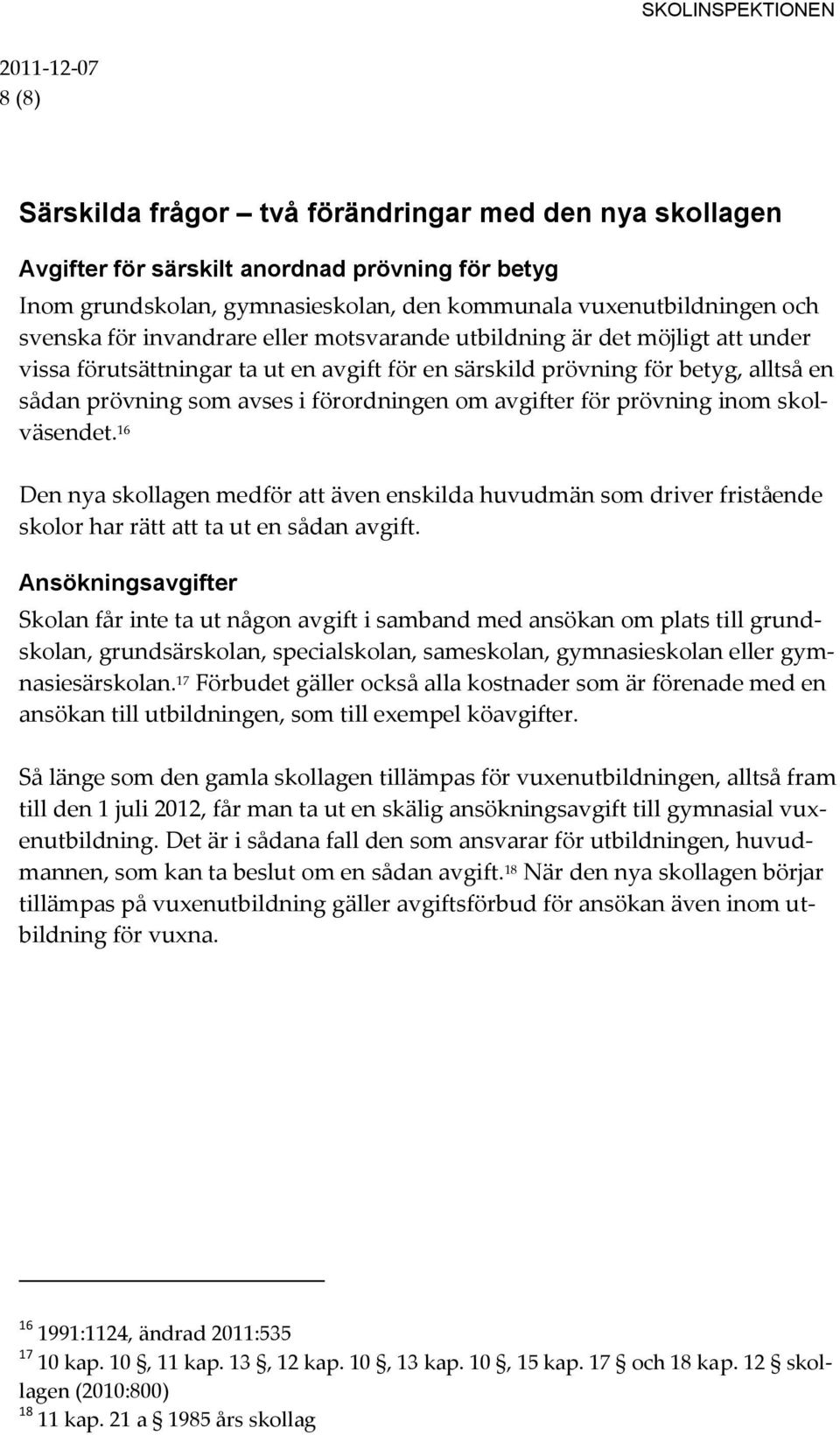 avgifter för prövning inom skolväsendet. 16 Den nya skollagen medför att även enskilda huvudmän som driver fristående skolor har rätt att ta ut en sådan avgift.