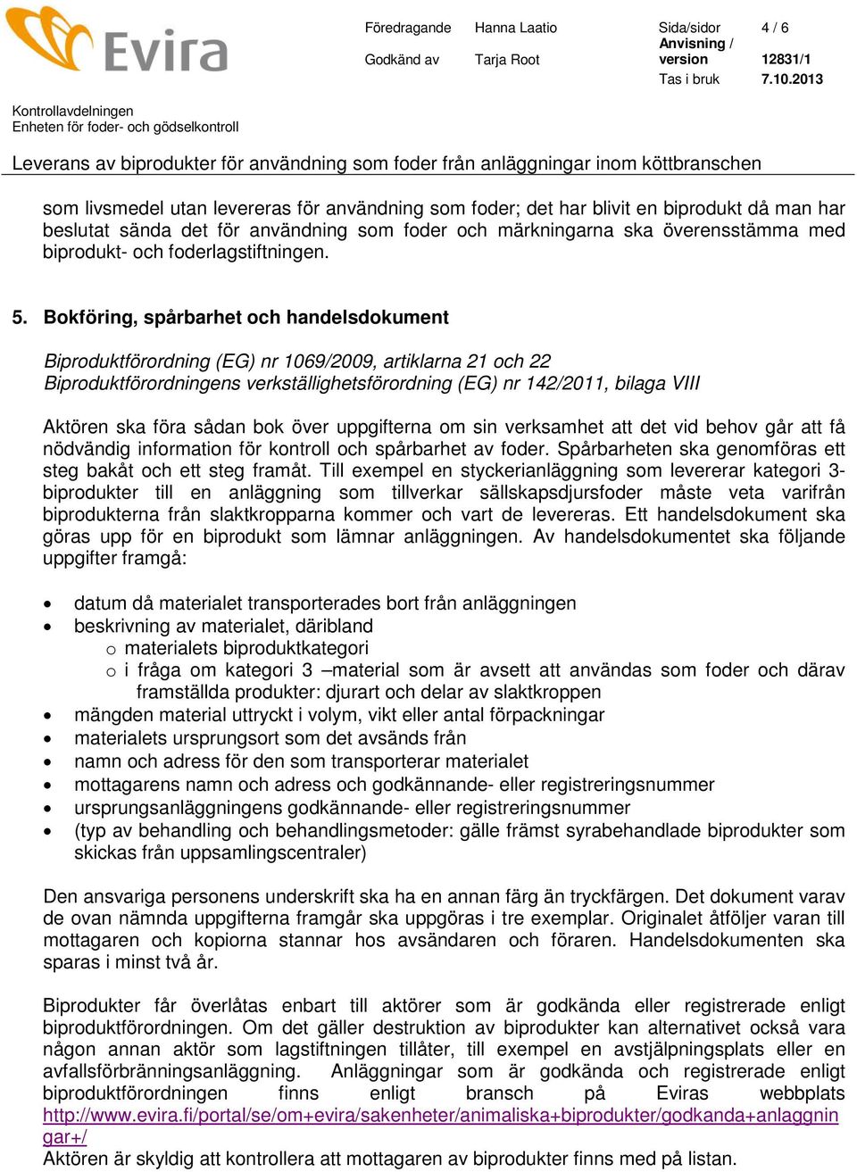 Bokföring, spårbarhet och handelsdokument Biproduktförordning (EG) nr 1069/2009, artiklarna 21 och 22 Biproduktförordningens verkställighetsförordning (EG) nr 142/2011, bilaga VIII Aktören ska föra