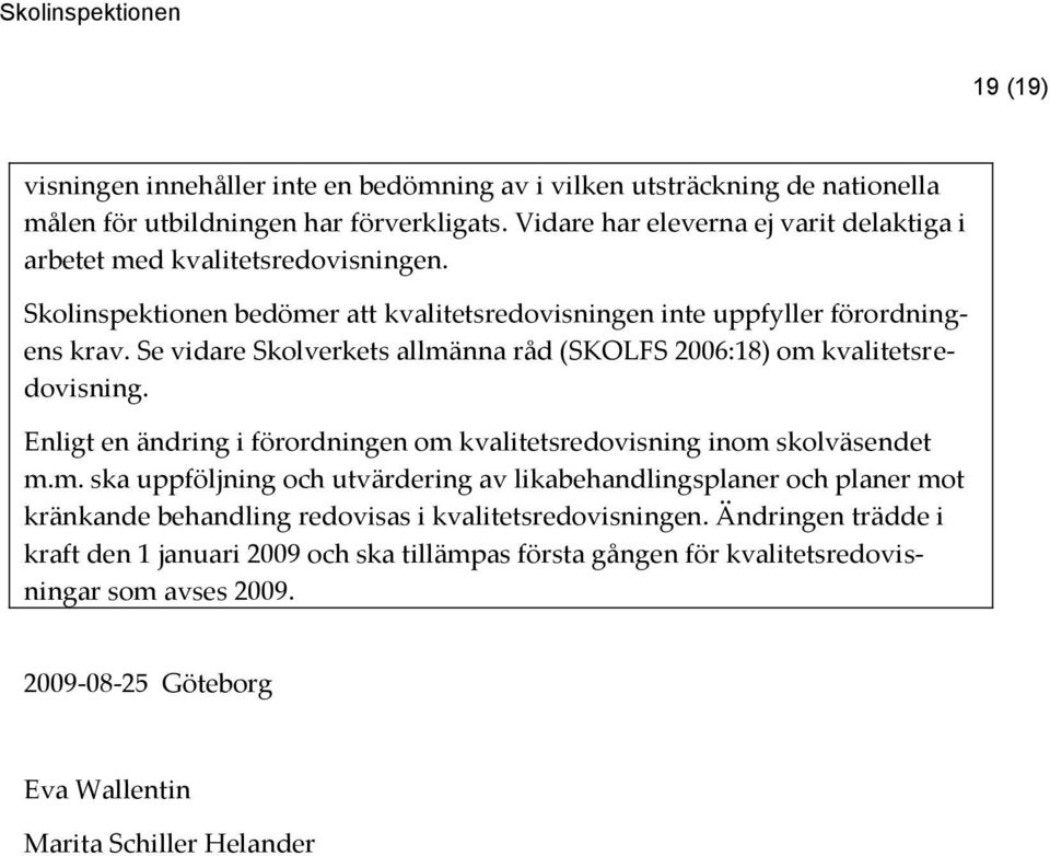 Se vidare Skolverkets allmänna råd (SKOLFS 2006:18) om kvalitetsredovisning. Enligt en ändring i förordningen om kvalitetsredovisning inom skolväsendet m.m. ska uppföljning och utvärdering av likabehandlingsplaner och planer mot kränkande behandling redovisas i kvalitetsredovisningen.