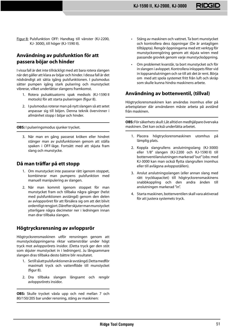 I dessa fall är det nödvändigt att sätta igång pulsfunktionen. I pulsmodus sätter pumpen igång stark pulsering och munstycket vibrerar, vilket underlättar slangens framkomst. 1.