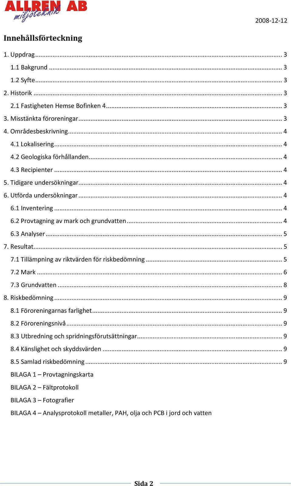 .. 4 6.3 Analyser... 5 7. Resultat... 5 7.1 Tillämpning av riktvärden för riskbedömning... 5 7.2 Mark... 6 7.3 Grundvatten... 8 8. Riskbedömning... 9 8.1 Föroreningarnas farlighet... 9 8.2 Föroreningsnivå.