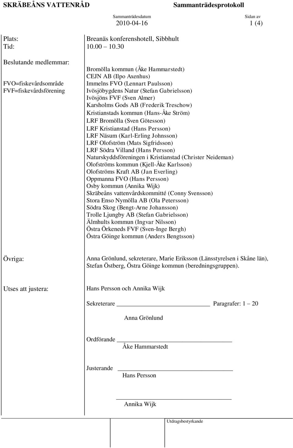 (Stefan Gabrielsson) Ivösjöns FVF (Sven Almer) Karsholms Gods AB (Frederik Treschow) Kristianstads kommun (Hans-Åke Ström) LRF Bromölla (Sven Götesson) LRF Kristianstad (Hans Persson) LRF Näsum