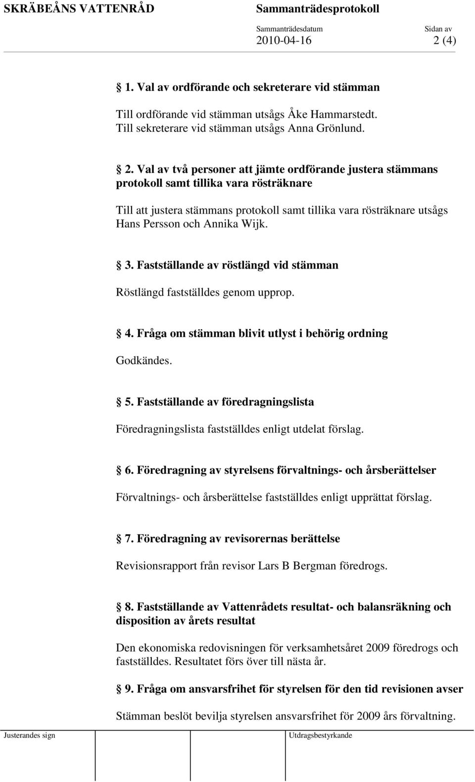 Val av två personer att jämte ordförande justera stämmans protokoll samt tillika vara rösträknare Till att justera stämmans protokoll samt tillika vara rösträknare utsågs Hans Persson och Annika Wijk.