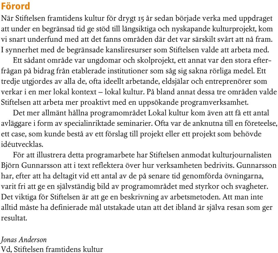 Ett sådant område var ungdomar och skolprojekt, ett annat var den stora efterfrågan på bidrag från etablerade institutioner som såg sig sakna rörliga medel.