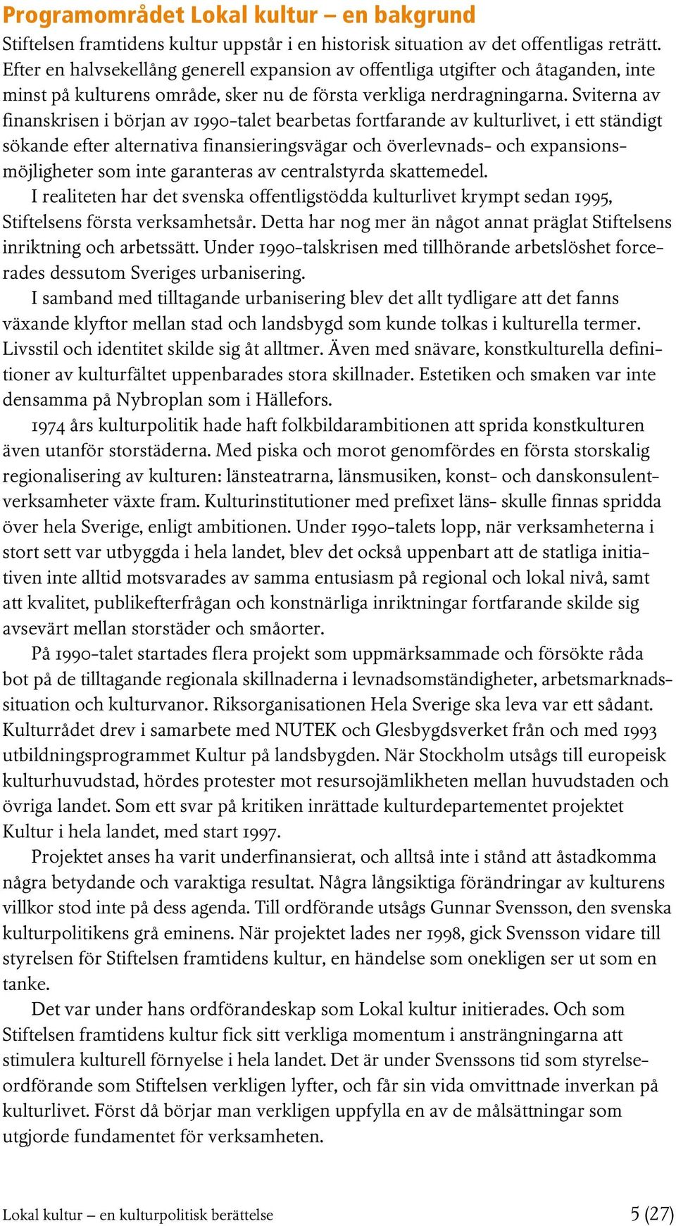 Sviterna av finanskrisen i början av 1990-talet bearbetas fortfarande av kulturlivet, i ett ständigt sökande efter alternativa finansieringsvägar och överlevnads- och expansionsmöjligheter som inte