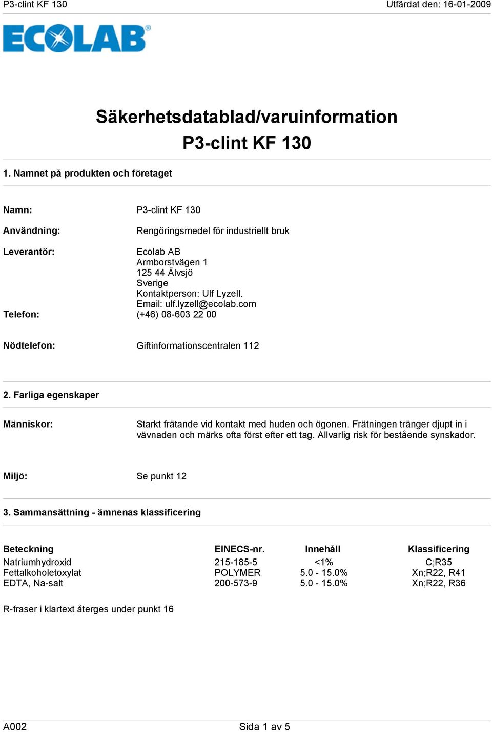 Email: ulf.lyzell@ecolab.com Telefon: (+46) 08-603 22 00 Nödtelefon: Giftinformationscentralen 112 2. Farliga egenskaper Människor: Starkt frätande vid kontakt med huden och ögonen.