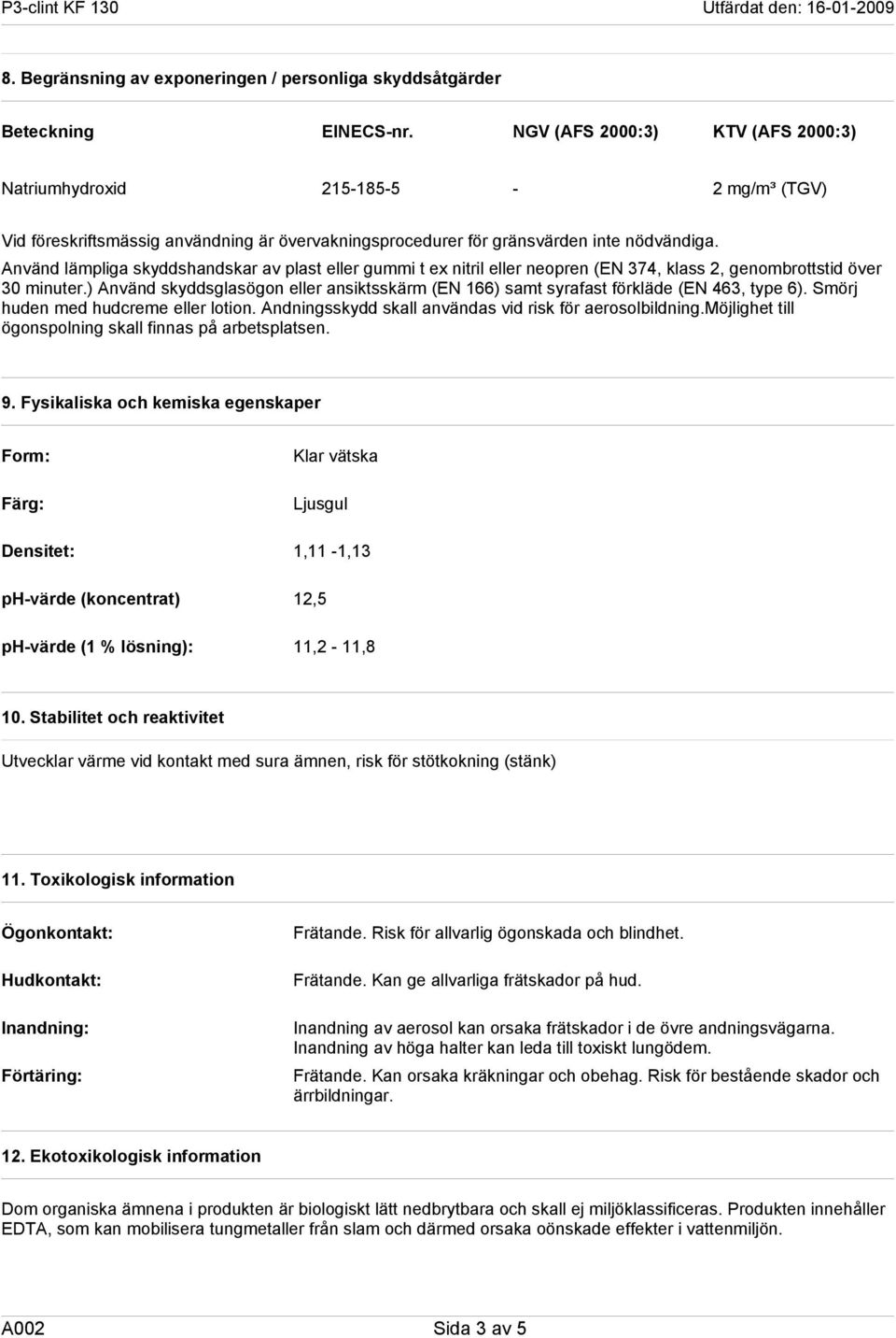 Använd lämpliga skyddshandskar av plast eller gummi t ex nitril eller neopren (EN 374, klass 2, genombrottstid över 30 minuter.