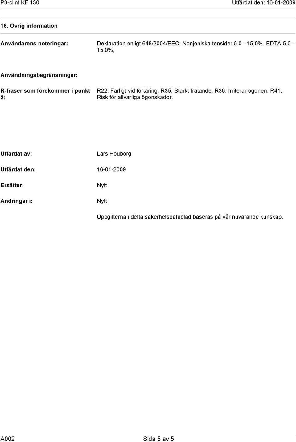 R35: Starkt frätande. R36: Irriterar ögonen. R41: Risk för allvarliga ögonskador.