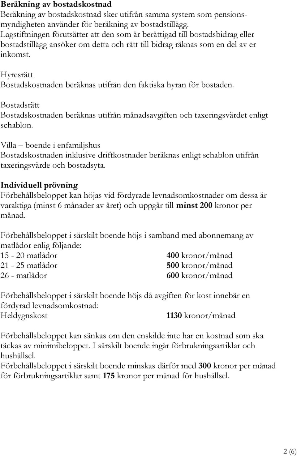 Hyresrätt Bostadskostnaden beräknas utifrån den faktiska hyran för bostaden. Bostadsrätt Bostadskostnaden beräknas utifrån månadsavgiften och taxeringsvärdet enligt schablon.