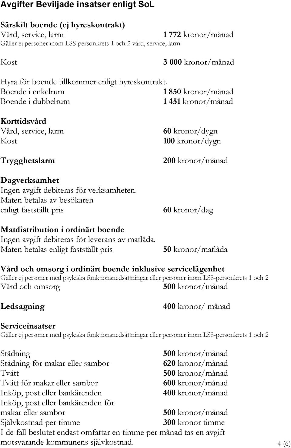 Boende i enkelrum 1 850 kronor/månad Boende i dubbelrum 1 451 kronor/månad Korttidsvård Vård, service, larm Kost Trygghetslarm Dagverksamhet Ingen avgift debiteras för verksamheten.