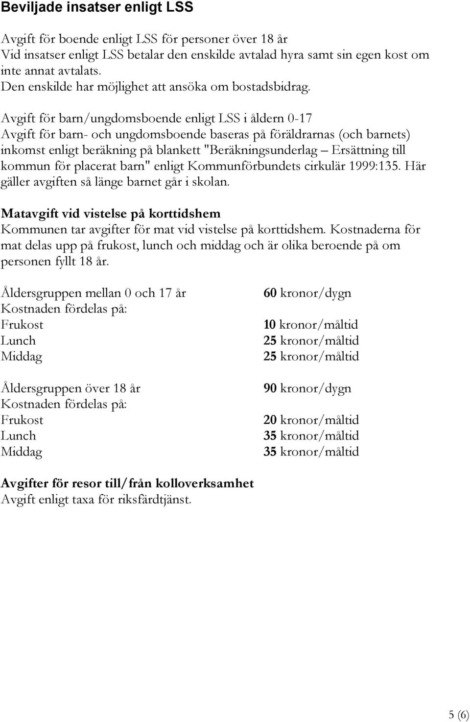 Avgift för barn/ungdomsboende enligt LSS i åldern 0-17 Avgift för barn- och ungdomsboende baseras på föräldrarnas (och barnets) inkomst enligt beräkning på blankett "Beräkningsunderlag Ersättning