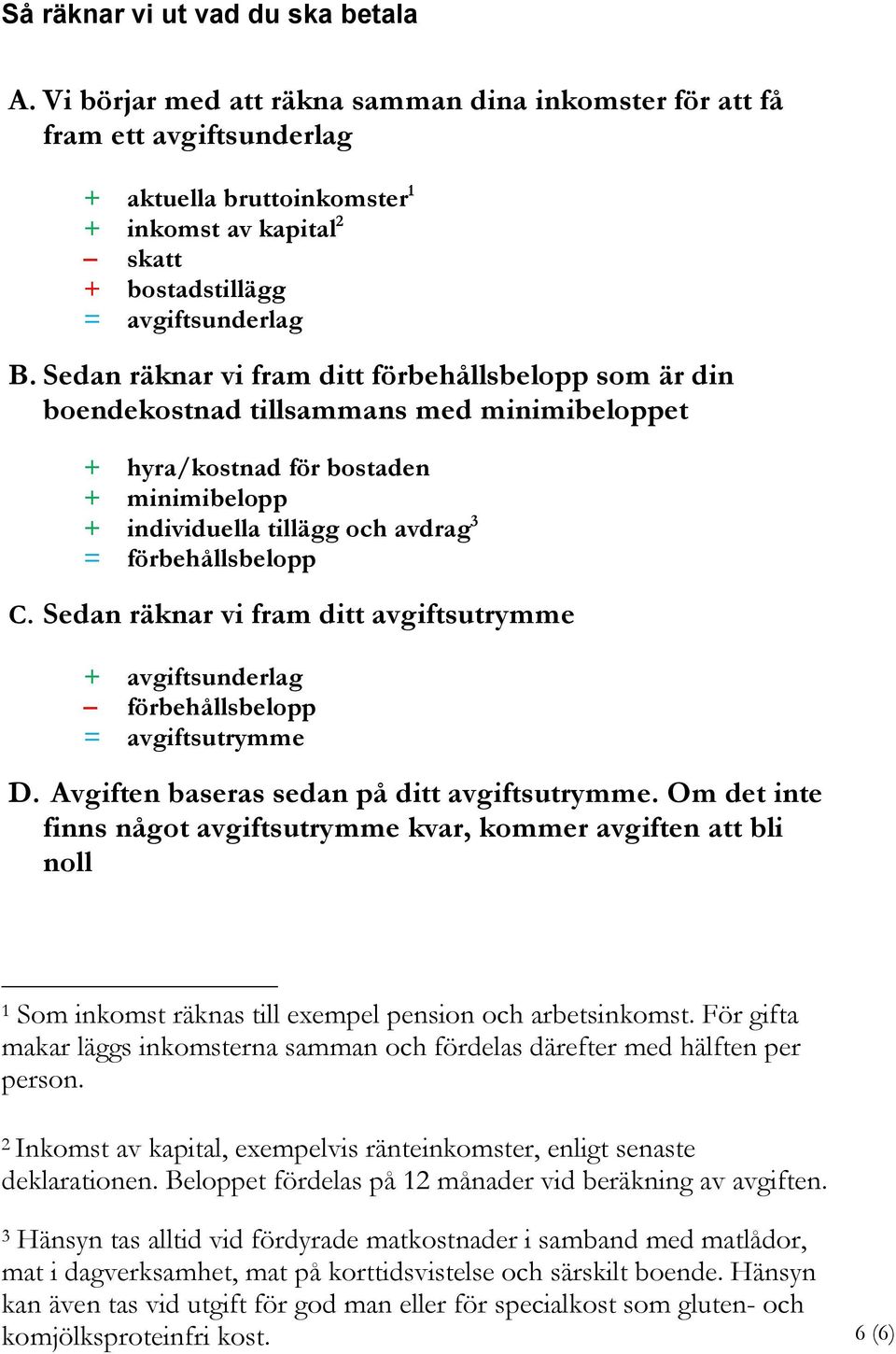 Sedan räknar vi fram ditt förbehållsbelopp som är din boendekostnad tillsammans med minimibeloppet + hyra/kostnad för bostaden + minimibelopp + individuella tillägg och avdrag 3 = förbehållsbelopp C.