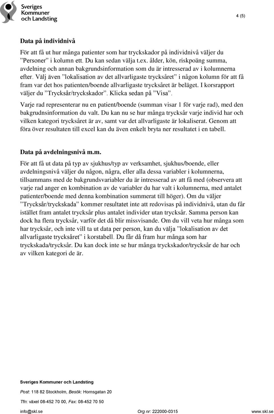 Välj även lokalisation av det allvarligaste trycksåret i någon kolumn för att få fram var det hos patienten/boende allvarligaste trycksåret är beläget. I korsrapport väljer du Trycksår/tryckskador.