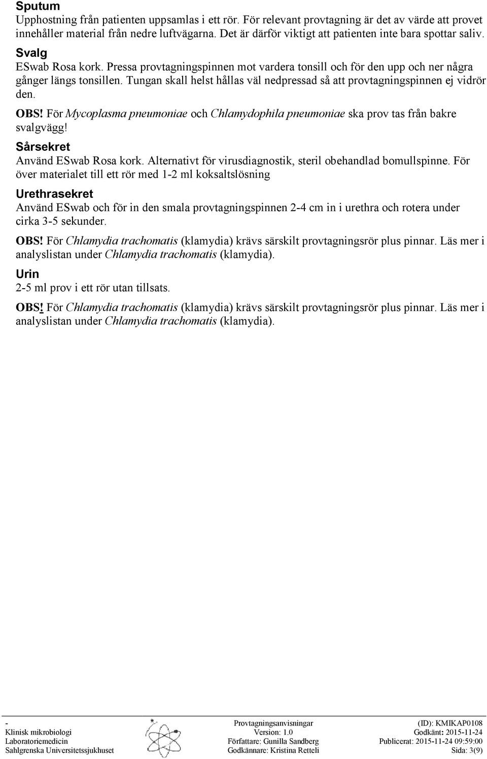 Tungan skall helst hållas väl nedpressad så att provtagningspinnen ej vidrör den. OBS! För Mycoplasma pneumoniae och Chlamydophila pneumoniae ska prov tas från bakre svalgvägg!