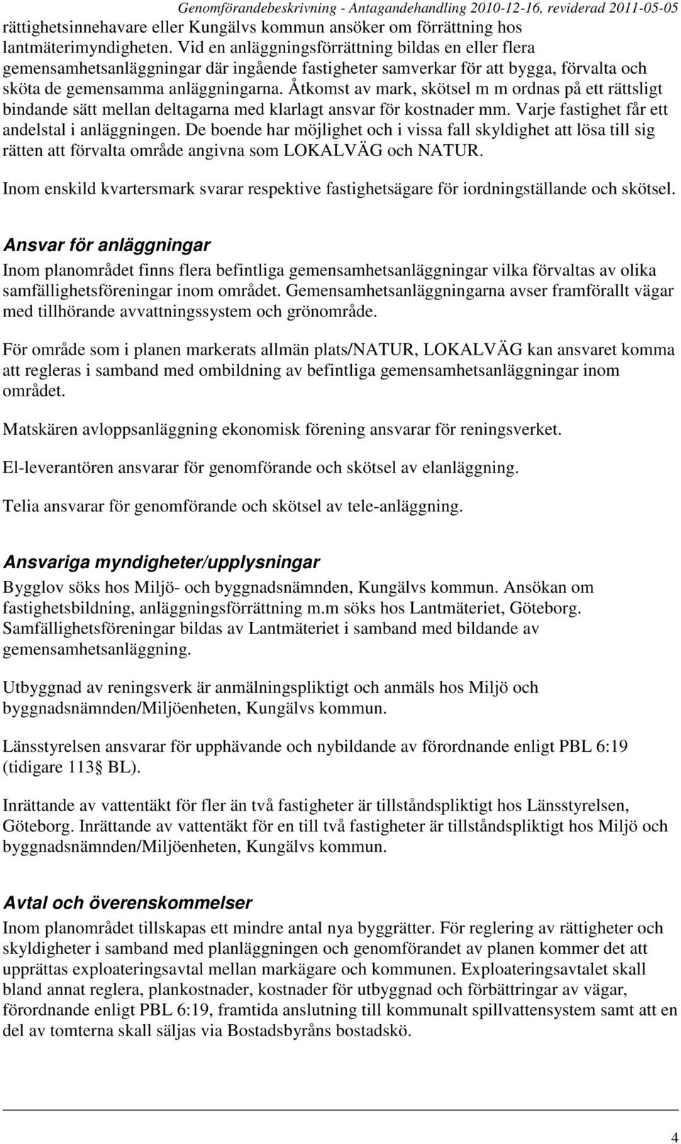 Åtkomst av mark, skötsel m m ordnas på ett rättsligt bindande sätt mellan deltagarna med klarlagt ansvar för kostnader mm. Varje fastighet får ett andelstal i anläggningen.