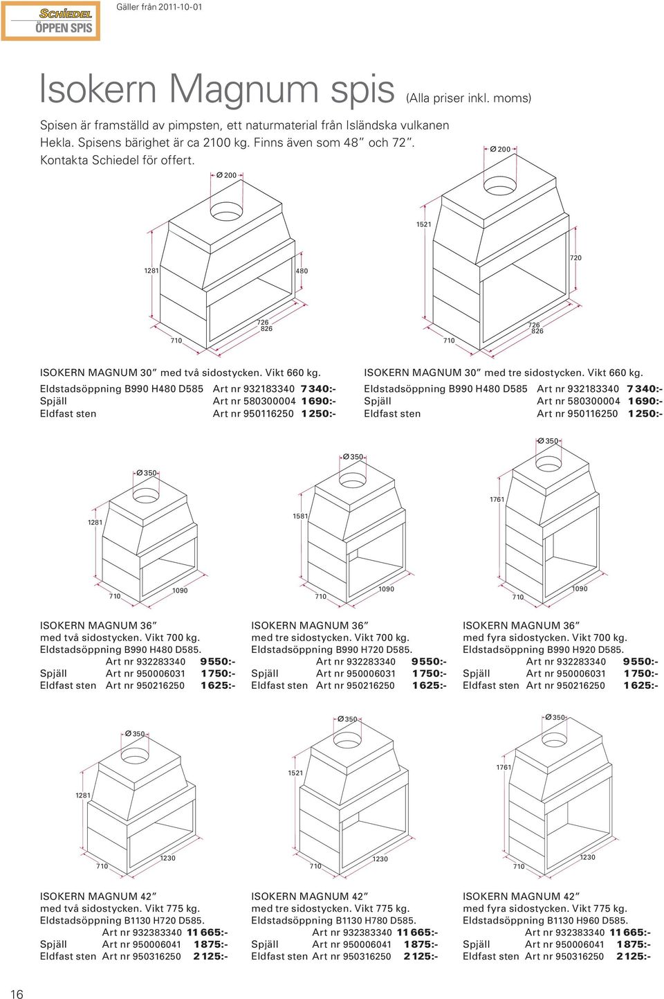 Eldstadsöppning B990 H480 D585 Art nr 932183340 7340:- Spjäll art nr 580300004 1690:- Eldfast sten art nr 950116250 1250:- isokern Magnum 30 med tre sidostycken. Vikt 660 kg.