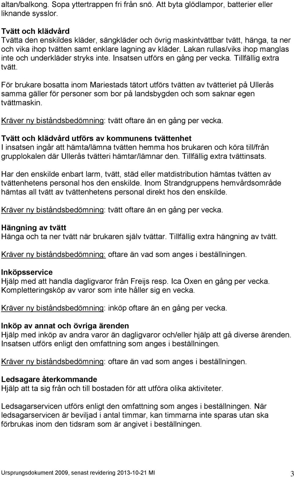 Lakan rullas/viks ihop manglas inte och underkläder stryks inte. Insatsen utförs en gång per vecka. Tillfällig extra tvätt.