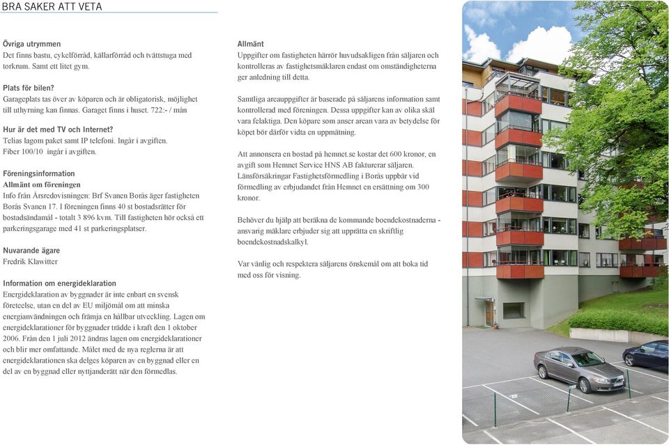 Ingår i avgiften. Fiber 100/10 ingår i avgiften. Föreningsinformation Allmänt om föreningen Info från Årsredovisningen: Brf Svanen Borås äger fastigheten Borås Svanen 17.