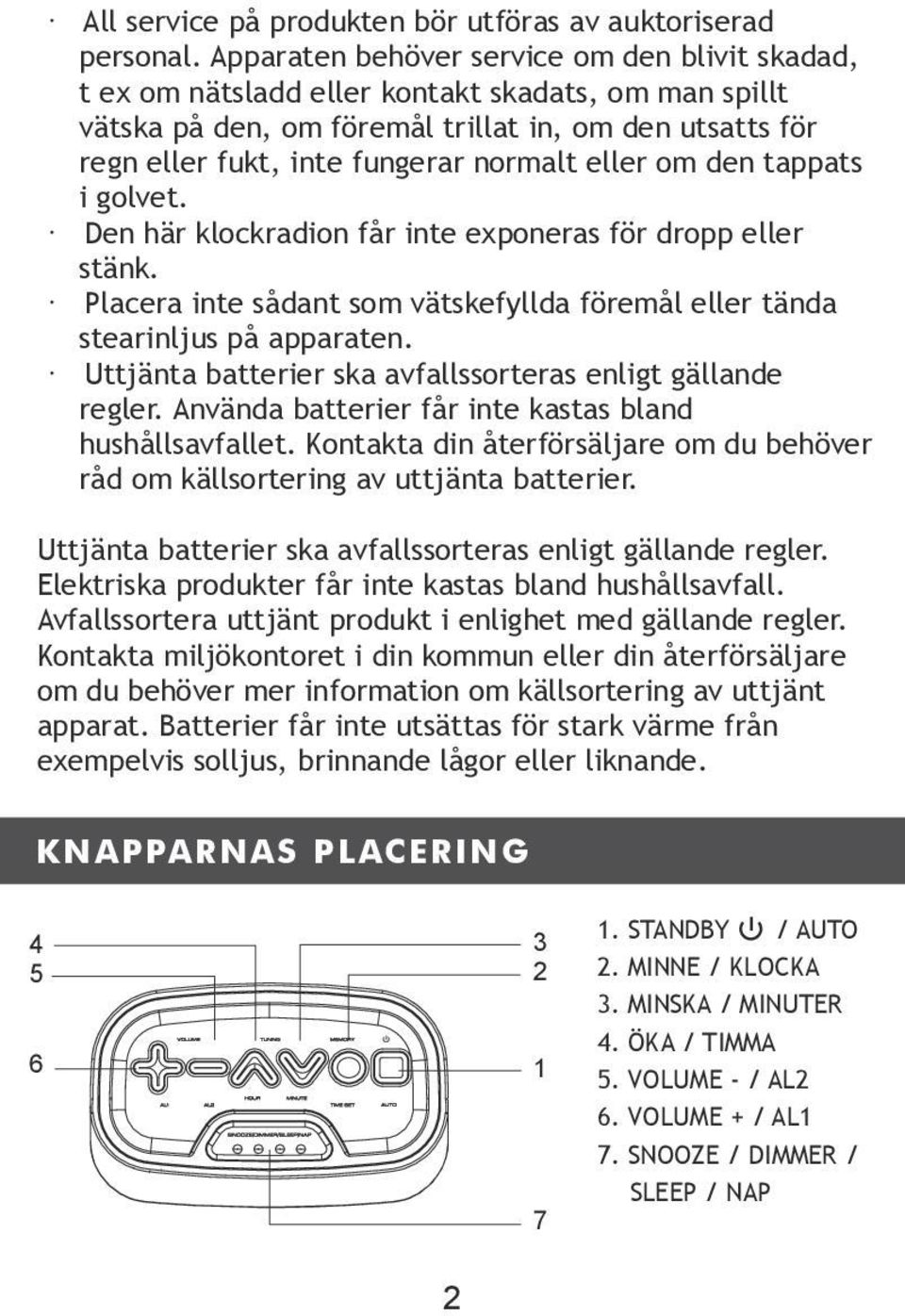 eller om den tappats i golvet. Den här klockradion får inte exponeras för dropp eller stänk. Placera inte sådant som vätskefyllda föremål eller tända stearinljus på apparaten.