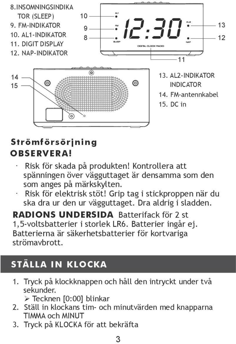 Grip tag i stickproppen när du ska dra ur den ur vägguttaget. Dra aldrig i sladden. RADIONS UNDERSIDA Batterifack för 2 st 1,5-voltsbatterier i storlek LR6. Batterier ingår ej.