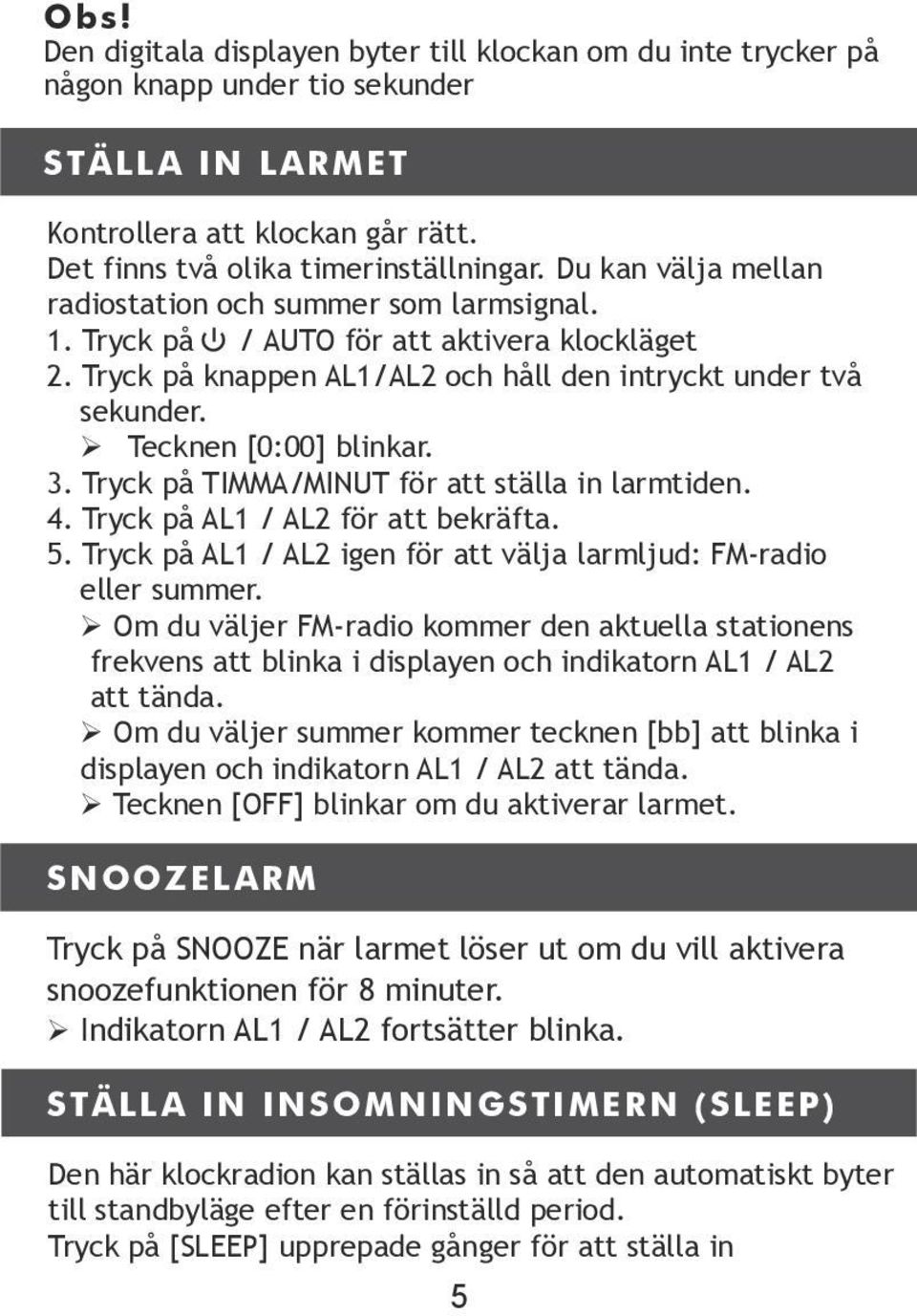 3. Tryck på TIMMA/MINUT för att ställa in larmtiden. 4. Tryck på AL1 / AL2 för att bekräfta. 5. Tryck på AL1 / AL2 igen för att välja larmljud: FM-radio eller summer.