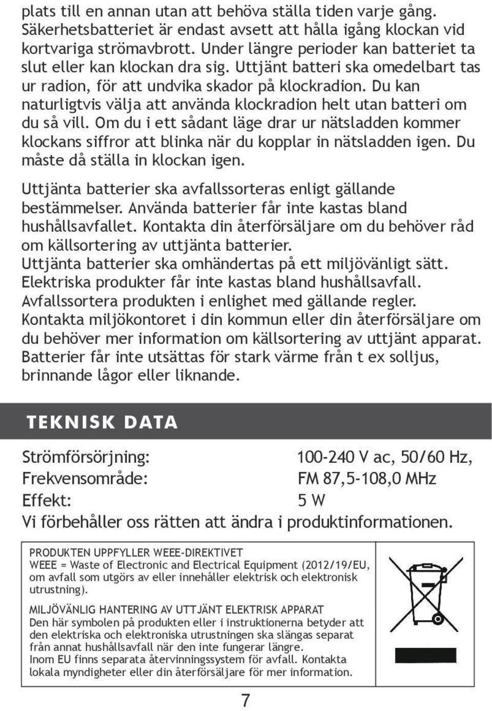 Du kan naturligtvis välja att använda klockradion helt utan batteri om du så vill. Om du i ett sådant läge drar ur nätsladden kommer klockans siffror att blinka när du kopplar in nätsladden igen.