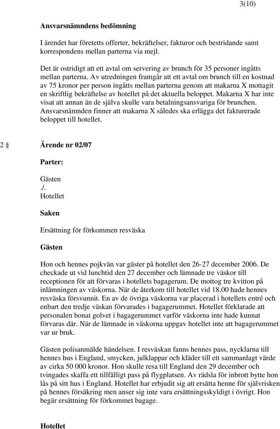 Av utredningen framgår att ett avtal om brunch till en kostnad av 75 kronor per person ingåtts mellan parterna genom att makarna X mottagit en skriftlig bekräftelse av hotellet på det aktuella