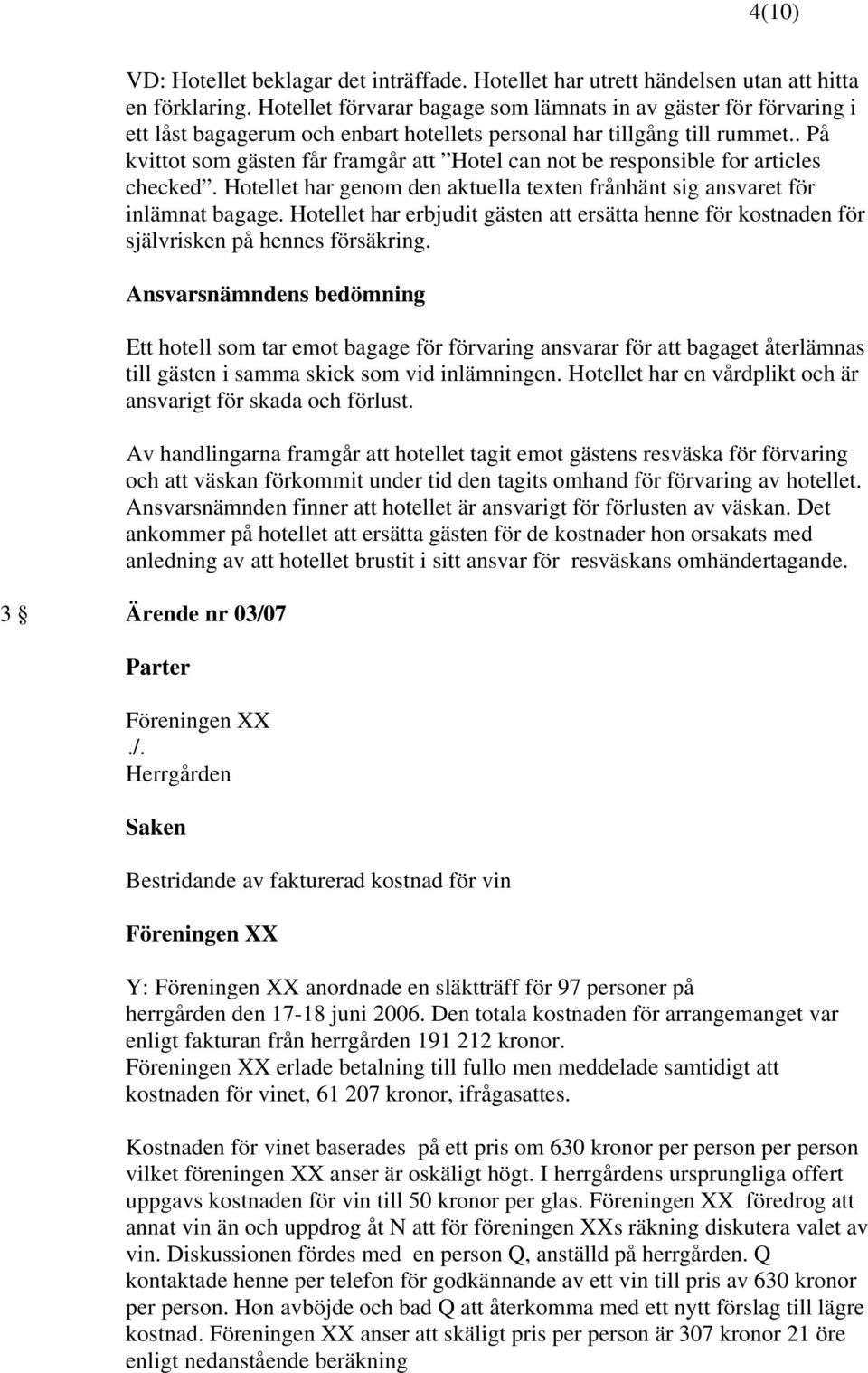 . På kvittot som gästen får framgår att Hotel can not be responsible for articles checked. har genom den aktuella texten frånhänt sig ansvaret för inlämnat bagage.