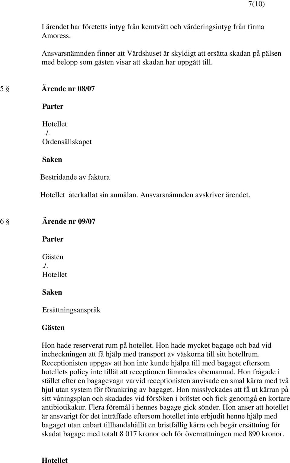 5 Ärende nr 08/07 Ordensällskapet Bestridande av faktura återkallat sin anmälan. Ansvarsnämnden avskriver ärendet. 6 Ärende nr 09/07 Ersättningsanspråk Hon hade reserverat rum på hotellet.