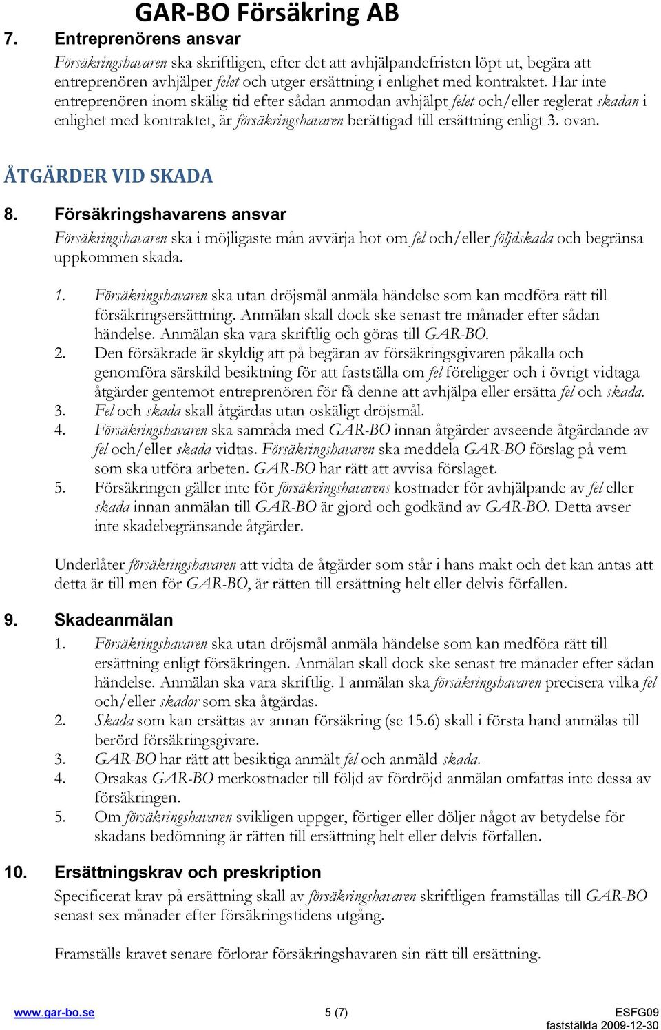 ÅTGÄRDER VID SKADA 8. Försäkringshavarens ansvar Försäkringshavaren ska i möjligaste mån avvärja hot om fel och/eller följdskada och begränsa uppkommen skada. 1.