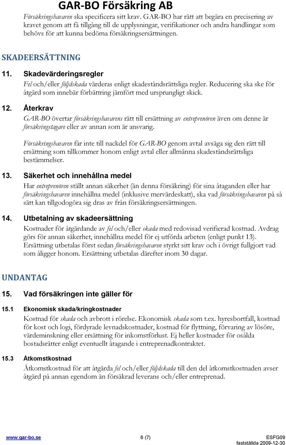 SKADEERSÄTTNING 11. Skadevärderingsregler Fel och/eller följdskada värderas enligt skadeståndsrättsliga regler. Reducering ska ske för åtgärd som innebär förbättring jämfört med ursprungligt skick.