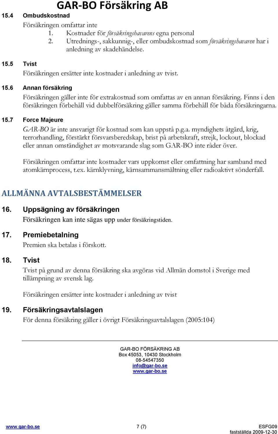 5 Tvist Försäkringen ersätter inte kostnader i anledning av tvist. 15.6 Annan försäkring Försäkringen gäller inte för extrakostnad som omfattas av en annan försäkring.