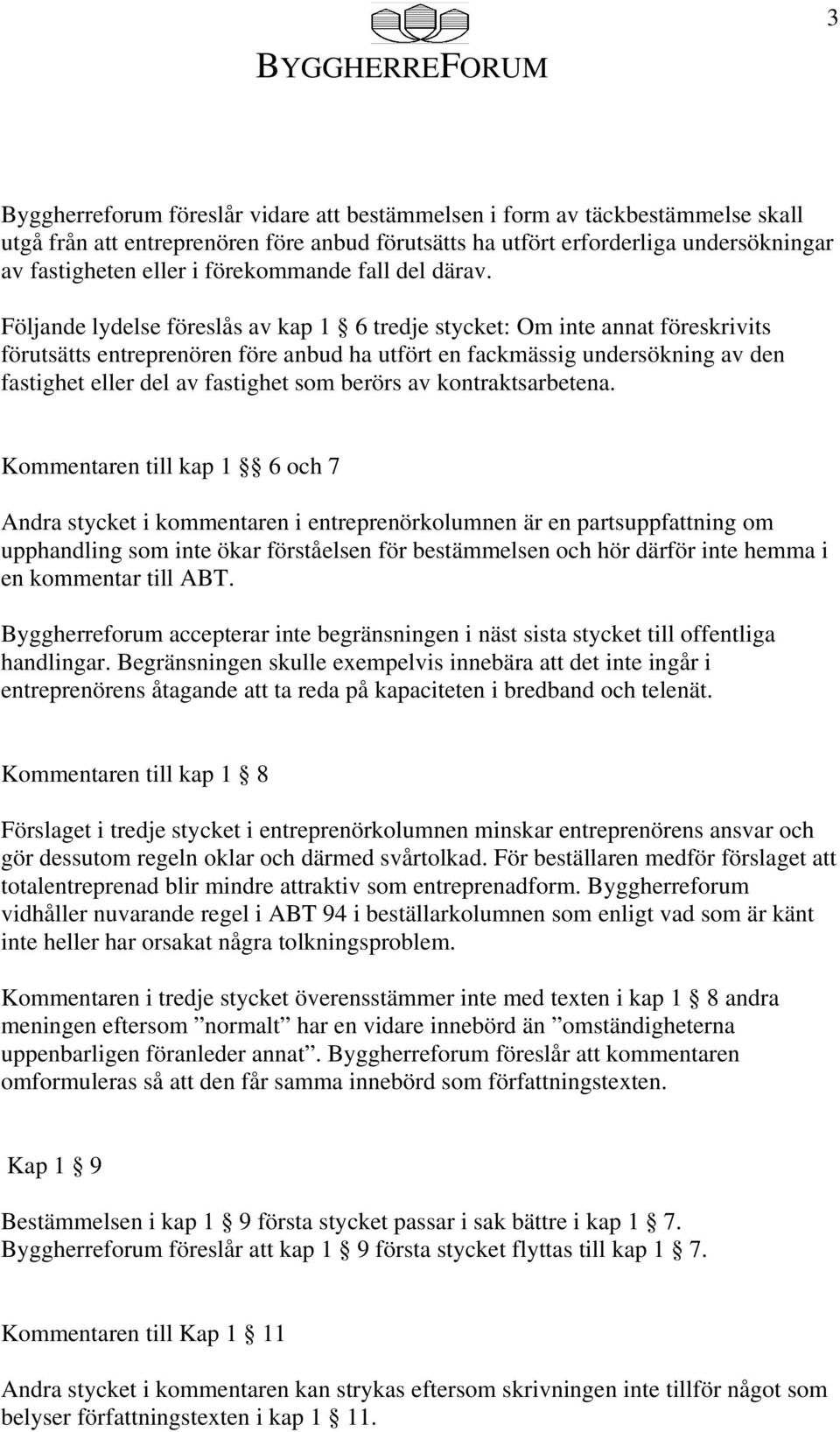 Följande lydelse föreslås av kap 1 6 tredje stycket: Om inte annat föreskrivits förutsätts entreprenören före anbud ha utfört en fackmässig undersökning av den fastighet eller del av fastighet som