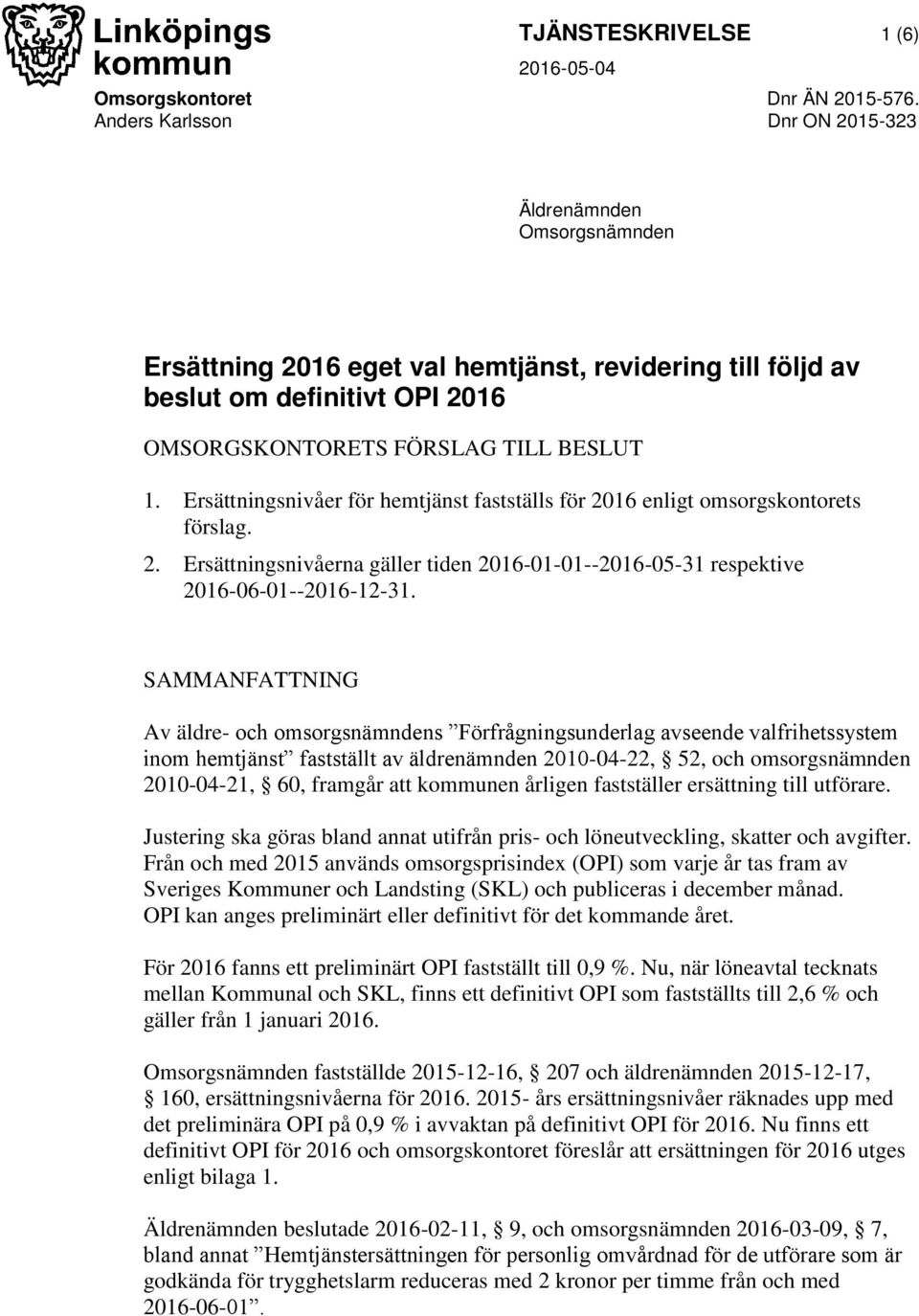 snivåer för hemtjänst fastställs för enligt omsorgskontorets förslag. 2. snivåerna gäller tiden -01-01---05-31 respektive -06-01---12-31.