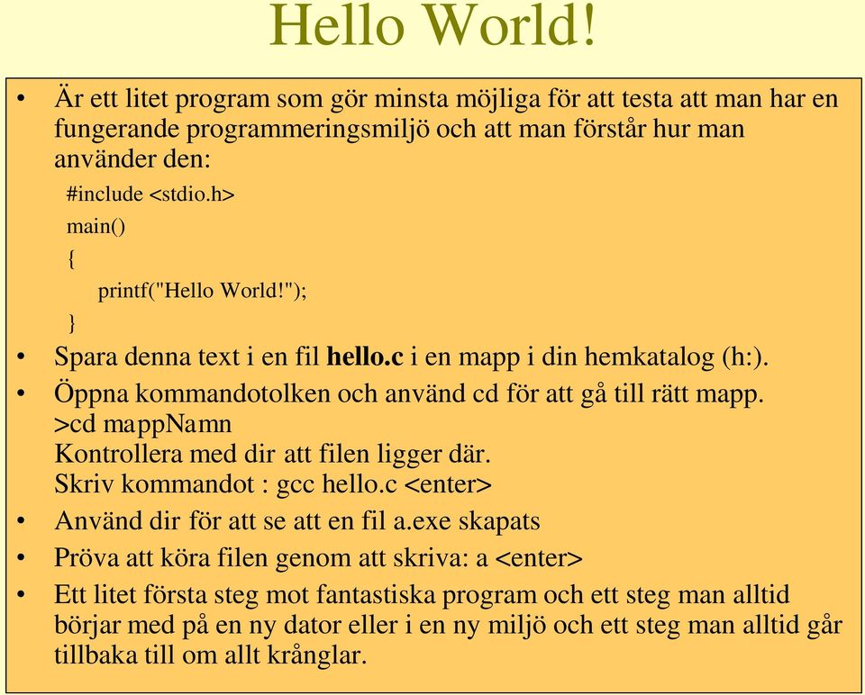 >cd mappnamn Kontrollera med dir att filen ligger där. Skriv kommandot : gcc hello.c <enter> Använd dir för att se att en fil a.