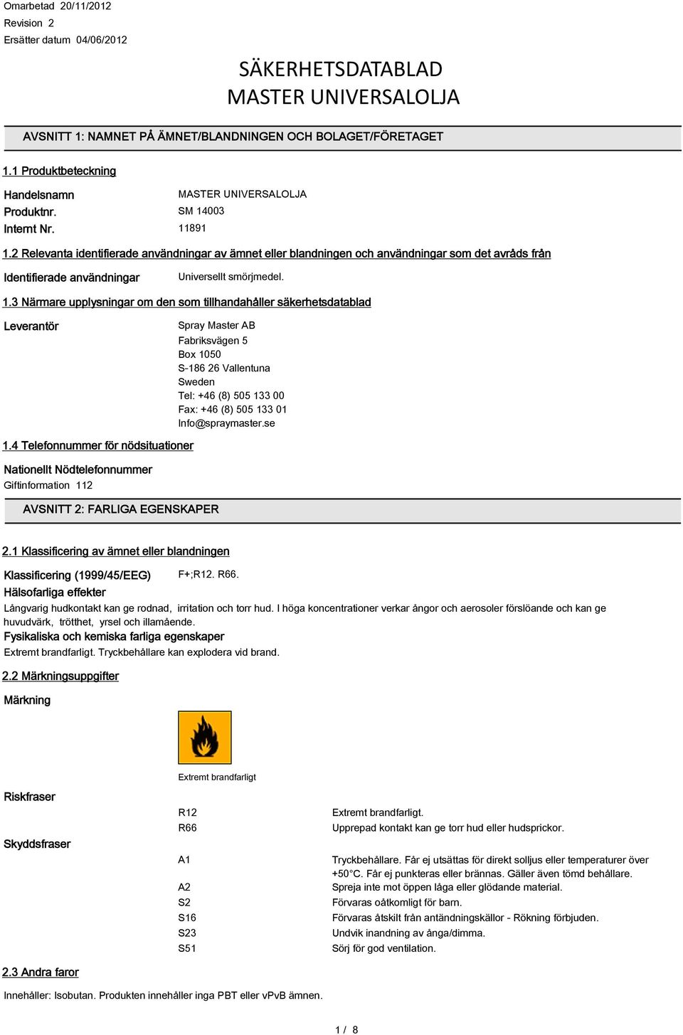 2 Relevanta identifierade användningar av ämnet eller blandningen och användningar som det avråds från Identifierade användningar Universellt smörjmedel. 1.